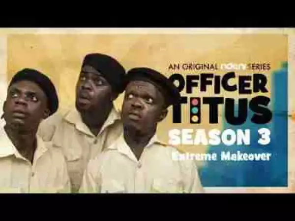 Video: Officer Titus – Oga Titus & The Gang Get An Extreme Makeover